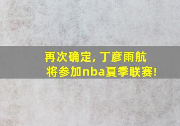 再次确定, 丁彦雨航将参加nba夏季联赛!